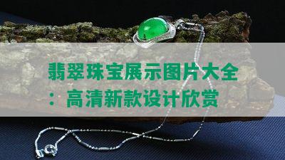 翡翠珠宝展示图片大全：高清新款设计欣赏