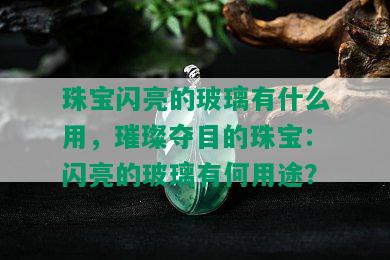 珠宝闪亮的玻璃有什么用，璀璨夺目的珠宝：闪亮的玻璃有何用途？