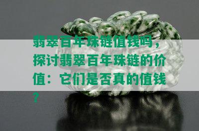 翡翠百年珠链值钱吗，探讨翡翠百年珠链的价值：它们是否真的值钱？