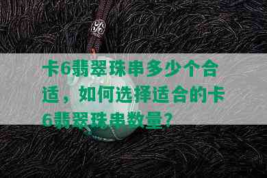 卡6翡翠珠串多少个合适，如何选择适合的卡6翡翠珠串数量？