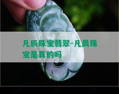 凡辰珠宝翡翠-凡晨珠宝是真的吗