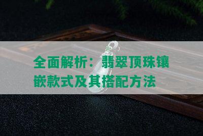 全面解析：翡翠顶珠镶嵌款式及其搭配方法