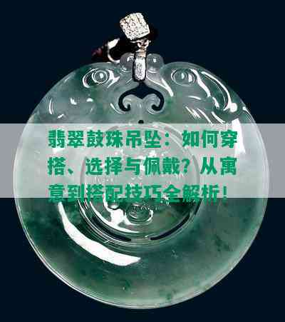 翡翠鼓珠吊坠：如何穿搭、选择与佩戴？从寓意到搭配技巧全解析！