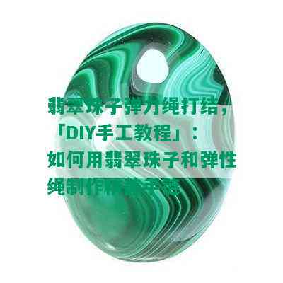 翡翠珠子弹力绳打结，「DIY手工教程」：如何用翡翠珠子和弹性绳制作精美手链