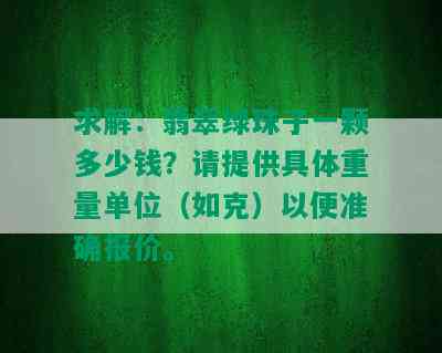 求解：翡翠绿珠子一颗多少钱？请提供具体重量单位（如克）以便准确报价。