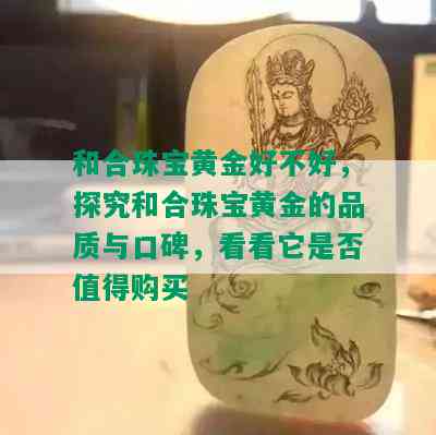 和合珠宝黄金好不好，探究和合珠宝黄金的品质与口碑，看看它是否值得购买