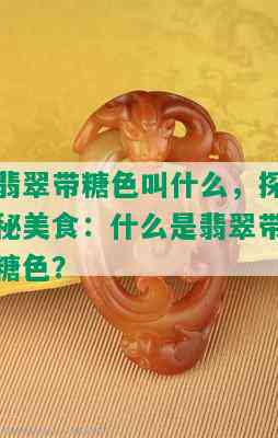 翡翠带糖色叫什么，探秘美食：什么是翡翠带糖色？