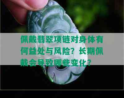 佩戴翡翠项链对身体有何益处与风险？长期佩戴会导致哪些变化？