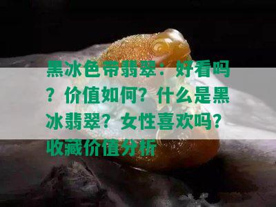 黑冰色带翡翠：好看吗？价值如何？什么是黑冰翡翠？女性喜欢吗？收藏价值分析