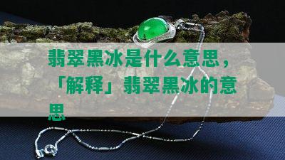 翡翠黑冰是什么意思，「解释」翡翠黑冰的意思