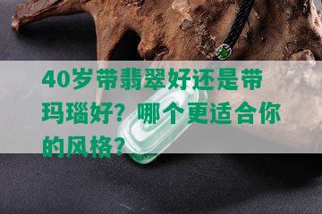 40岁带翡翠好还是带玛瑙好？哪个更适合你的风格？