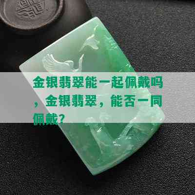 金银翡翠能一起佩戴吗，金银翡翠，能否一同佩戴？