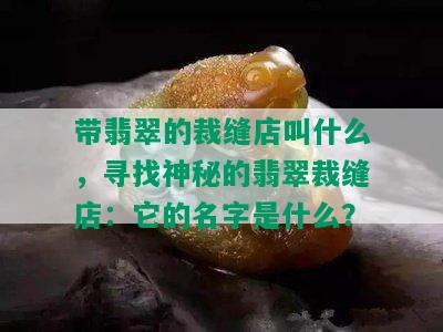 带翡翠的裁缝店叫什么，寻找神秘的翡翠裁缝店：它的名字是什么？