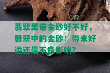 翡翠里带金砂好不好，翡翠中的金砂：带来好运还是不良影响？