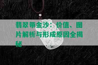 翡翠带金沙：价值、图片解析与形成原因全揭秘