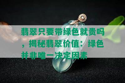 翡翠只要带绿色就贵吗，揭秘翡翠价值：绿色并非唯一决定因素