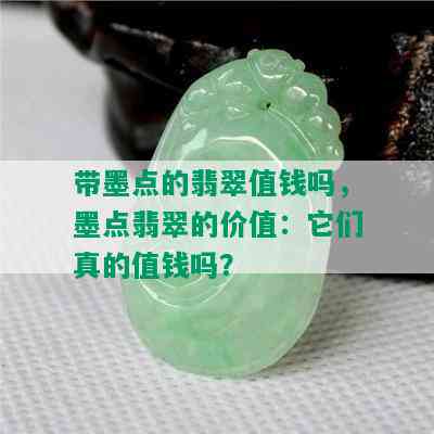 带墨点的翡翠值钱吗，墨点翡翠的价值：它们真的值钱吗？