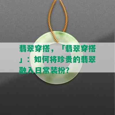 翡翠穿搭，「翡翠穿搭」：如何将珍贵的翡翠融入日常装扮？