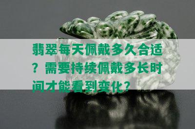 翡翠每天佩戴多久合适？需要持续佩戴多长时间才能看到变化？