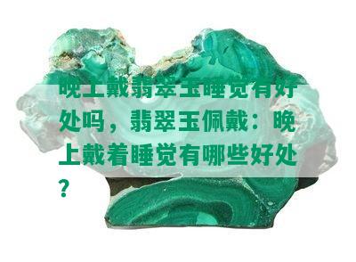 晚上戴翡翠玉睡觉有好处吗，翡翠玉佩戴：晚上戴着睡觉有哪些好处？