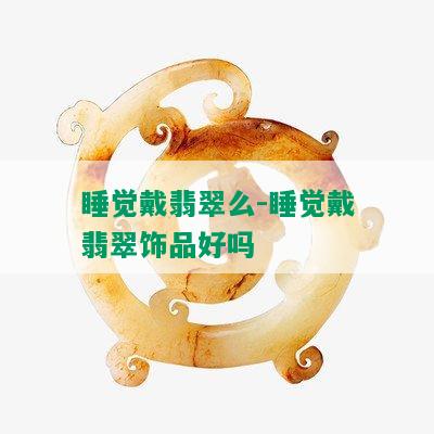 睡觉戴翡翠么-睡觉戴翡翠饰品好吗