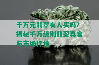 千万元翡翠有人买吗？揭秘千万级别翡翠真容与市场行情