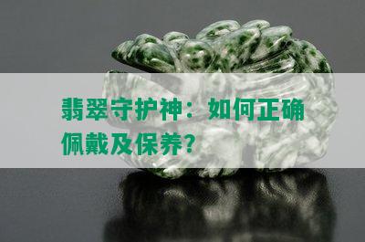 翡翠守护神：如何正确佩戴及保养？