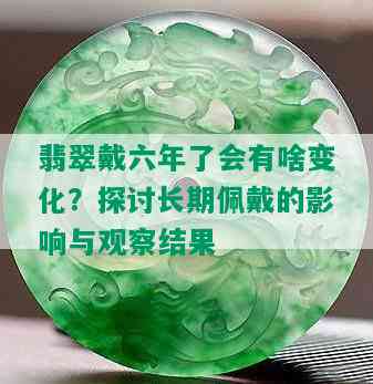 翡翠戴六年了会有啥变化？探讨长期佩戴的影响与观察结果