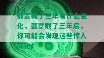 翡翠戴了三年有什么变化，翡翠戴了三年后，你可能会发现这些惊人变化！