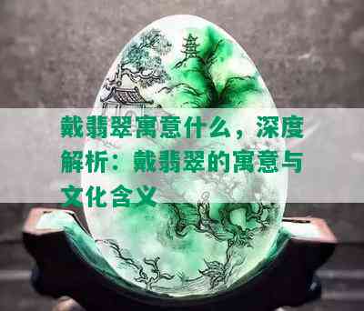 戴翡翠寓意什么，深度解析：戴翡翠的寓意与文化含义