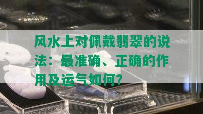 风水上对佩戴翡翠的说法：最准确、正确的作用及运气如何？