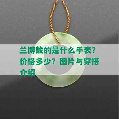 兰博戴的是什么手表？价格多少？图片与穿搭介绍