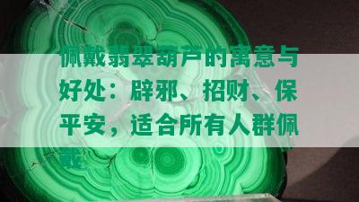 佩戴翡翠葫芦的寓意与好处：辟邪、招财、保平安，适合所有人群佩戴