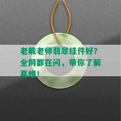 老戴老师翡翠挂件好？全网都在问，带你了解真相！