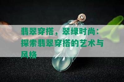 翡翠穿搭，翠绿时尚：探索翡翠穿搭的艺术与风格