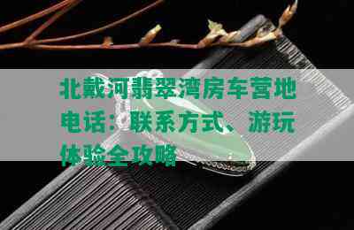 北戴河翡翠湾房车营地电话：联系方式、游玩体验全攻略