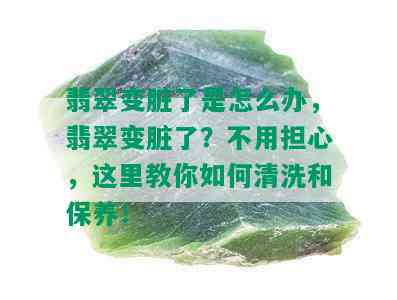 翡翠变脏了是怎么办，翡翠变脏了？不用担心，这里教你如何清洗和保养！