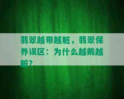 翡翠越带越脏，翡翠保养误区：为什么越戴越脏？