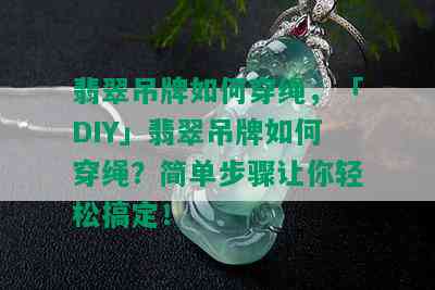 翡翠吊牌如何穿绳，「DIY」翡翠吊牌如何穿绳？简单步骤让你轻松搞定！