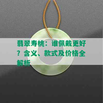 翡翠寿桃：谁佩戴更好？含义、款式及价格全解析