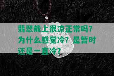 翡翠戴上很凉正常吗？为什么感觉冷？是暂时还是一直冷？