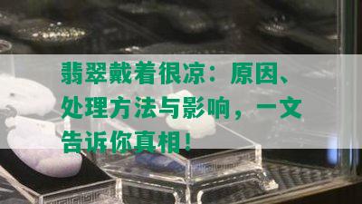 翡翠戴着很凉：原因、处理方法与影响，一文告诉你真相！