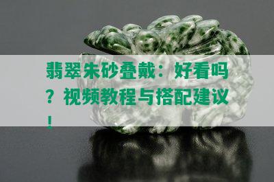 翡翠朱砂叠戴：好看吗？视频教程与搭配建议！