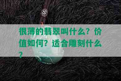 很薄的翡翠叫什么？价值如何？适合雕刻什么？