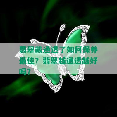 翡翠戴通透了如何保养更佳？翡翠越通透越好吗？