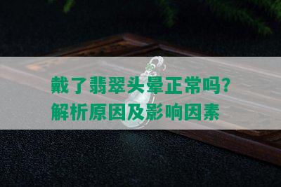 戴了翡翠头晕正常吗？解析原因及影响因素