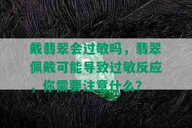 戴翡翠会过敏吗，翡翠佩戴可能导致过敏反应，你需要注意什么？