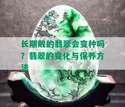 长期戴的翡翠会变种吗？翡翠的变化与保养方法