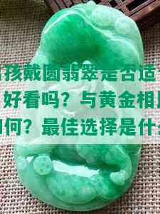 男孩戴圆翡翠是否适合？好看吗？与黄金相比如何？更佳选择是什么？