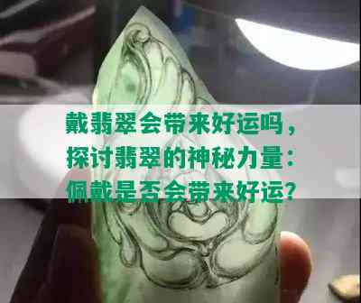 戴翡翠会带来好运吗，探讨翡翠的神秘力量：佩戴是否会带来好运？